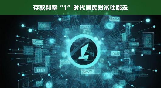 存款利率1时代，居民财富何去何从