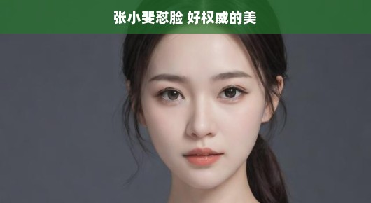张小斐怼脸，好权威的美，让人无法忽视的魅力