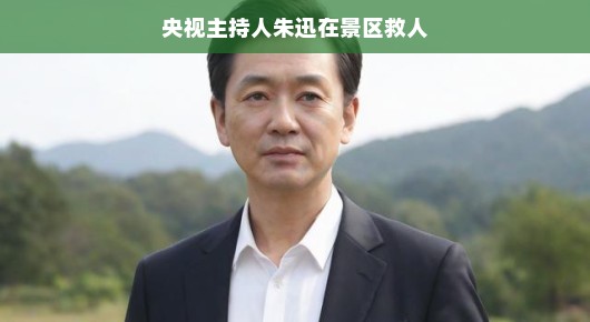 轻松愉悦的一天，央视主持人朱迅在景区的救人瞬间