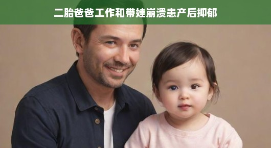 轻松应对挑战，二胎爸爸工作与带娃崩溃患产后抑郁之路
二胎之路，工作与带娃的挑战与希望