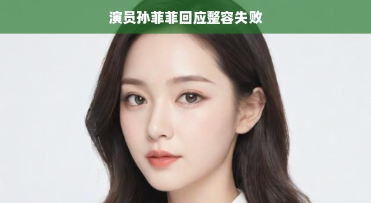 孙菲菲回应整容失败，坦然面对，自信闪耀