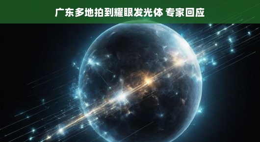 广东多地拍到耀眼发光体，专家揭秘背后的神秘面纱