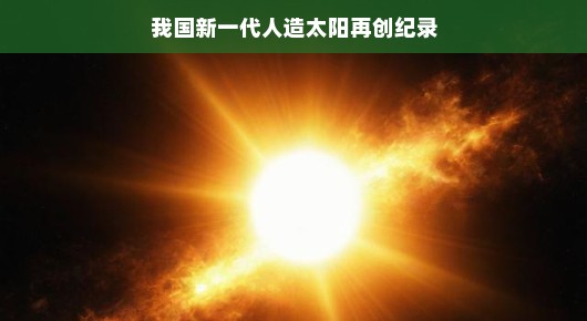 我国新一代人造太阳再创纪录,照亮未来能源的希望之光