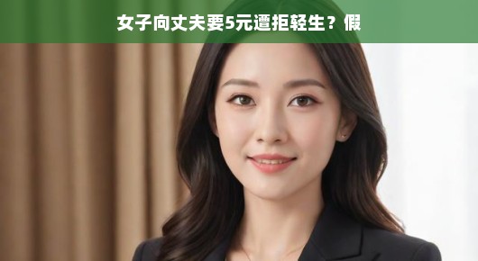女子向丈夫索要5元被拒,竟传出轻生传闻?假的!
