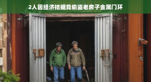 轻松视角下的文章标题，经济拮据下的意外冒险，两人偷盗老房子金属门环的故事