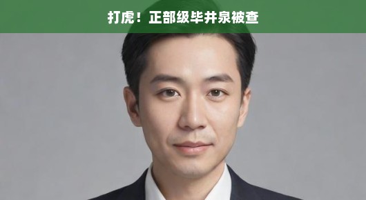 打虎!正部级毕井泉被查—一则反腐新闻
反腐打虎,正部级高官毕井泉被查,揭示零容忍的反腐态度