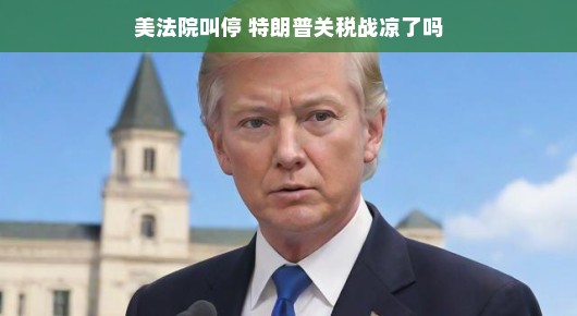 美法院叫停，特朗普关税战凉了吗？答案或许没那么简单