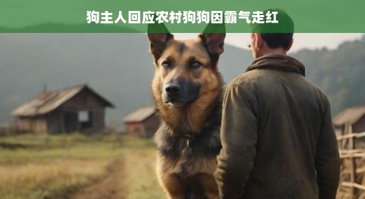 农村狗狗因霸气走红,狗主人回应背后的故事