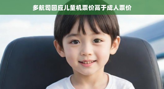 多航司回应儿童机票价高于成人票价,行业内的热议与未来展望