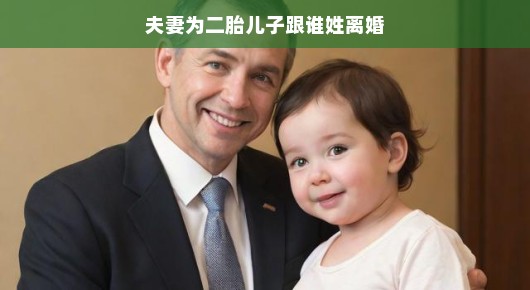 轻松看待夫妻为二胎儿子姓氏而引发的离婚风波二胎姓氏之争，一场因爱而生的误会