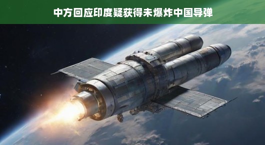 中方回应印度疑获得未爆炸中国导弹,一场误会引发的对话 中方回应印度疑获得未爆炸中国导弹,一场误会引发的对话