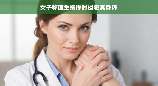 女子遭遇不测，医生按摩时侵犯身体，真相究竟如何？