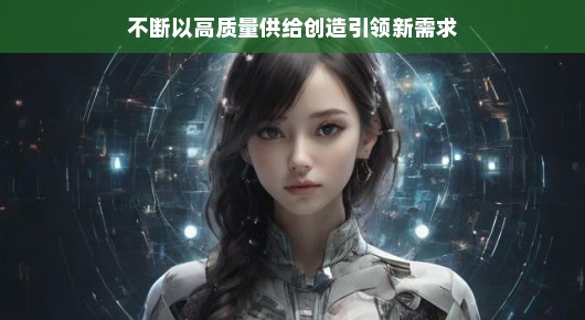 轻松解读,以高质量供给引领新需求的魅力
高质量供给,创新引领,激发新需求之光 轻松解读,以高质量供给引领新需求的魅力
高质量供给,创新引领,激发新需求之光