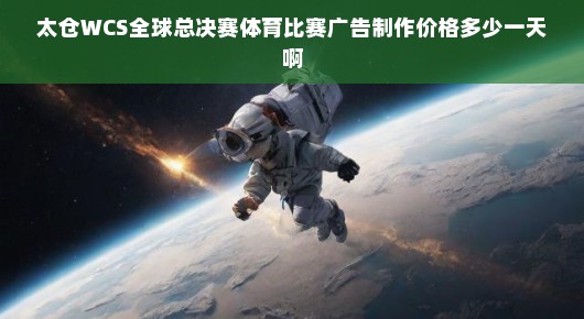 太仓WCS全球总决赛体育比赛广告制作价格揭秘—每日投入成本究竟多少? 太仓WCS全球总决赛体育比赛广告制作价格揭秘—每日投入成本究竟多少?