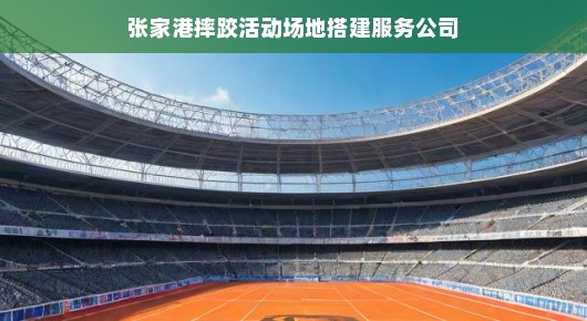 张家港摔跤活动场地搭建服务公司的荣耀与担当