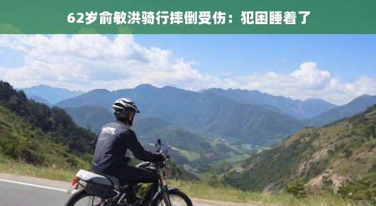 俞敏洪骑行冒险路，意外摔倒也享受小憩时光，受伤不失乐观精神。
