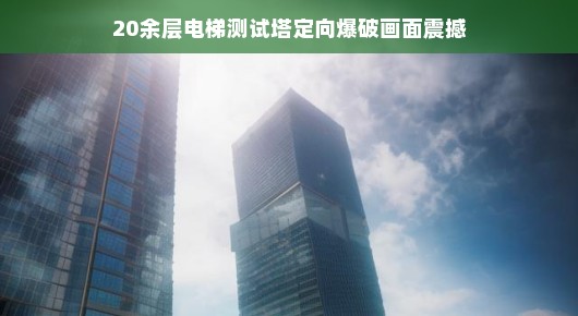 震撼的定向爆破瞬间，电梯测试塔定向爆破画面揭示的壮丽景象