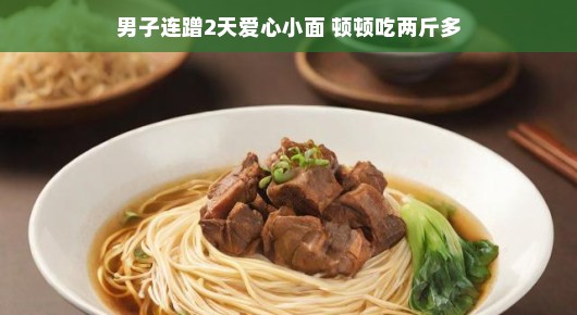 男子连蹭爱心小面两天,食量惊人,顿顿吃两斤多—美食背后的故事