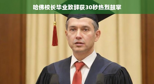 哈佛校长毕业致辞获热烈鼓掌，一份鼓舞人心的告别演讲