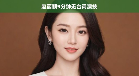 赵丽颖,无声胜有声,9分钟演技惊艳四座 赵丽颖,无声胜有声,9分钟演技惊艳四座