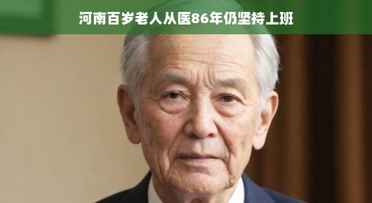 河南百岁老人坚守岗位，从医86年的敬业传奇
