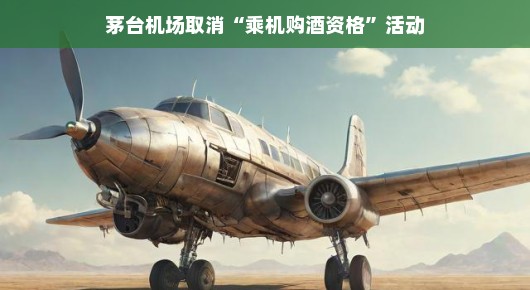 茅台机场取消乘机购酒资格活动，一场意料之外的变化