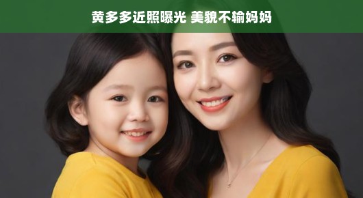 黄多多近照曝光，美貌与妈妈不相上下