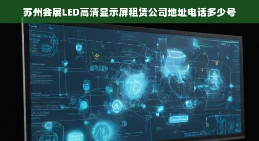 苏州会展LED高清显示屏租赁服务—您的首选合作伙伴的地址与联系方式