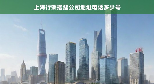 上海行架搭建公司—您的首选合作伙伴的地址与联系方式