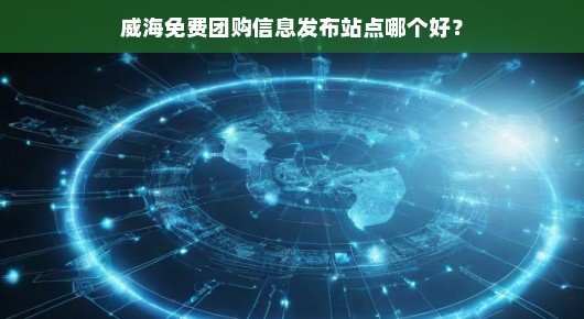 威海免费团购信息发布站点哪个好