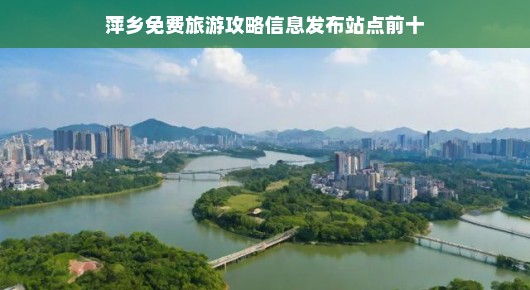 萍乡免费旅游攻略信息发布站点前十，带你玩转萍乡！