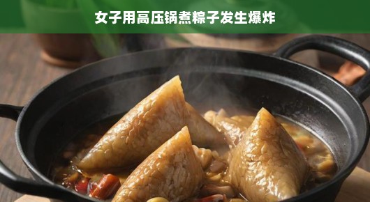 女子高压锅煮粽子意外引发小爆炸—安全烹饪的小提醒