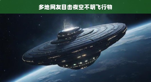 神秘夜空惊现不明飞行物，引发网友热议，究竟是天外来客还是未知魅力？真相引人遐想。