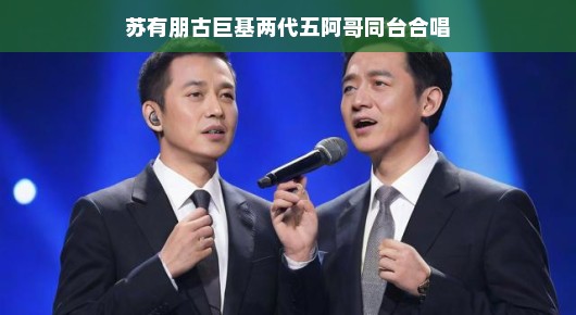 两代五阿哥同台合唱,重温经典时光