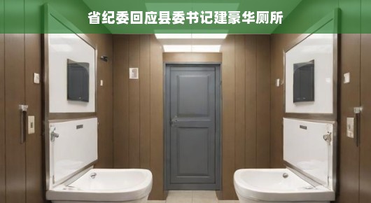 省纪委回应县委书记建豪华厕所,务实与节约的双向奔赴