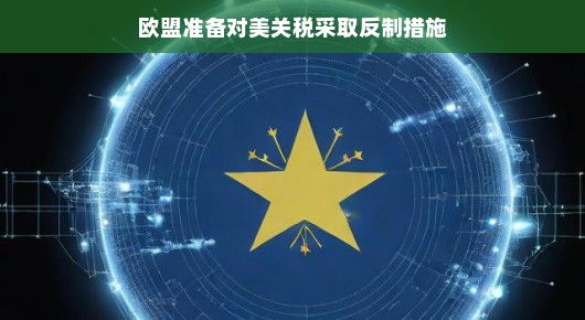 欧盟贸易策略大变脸！准备对美开火，关税风云再掀，看欧盟妙手应对挑战！