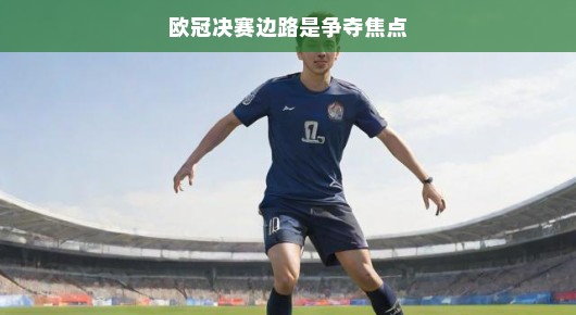 轻松看欧冠决赛，边路对决谁主沉浮？胜者之钥掌握在谁手中？