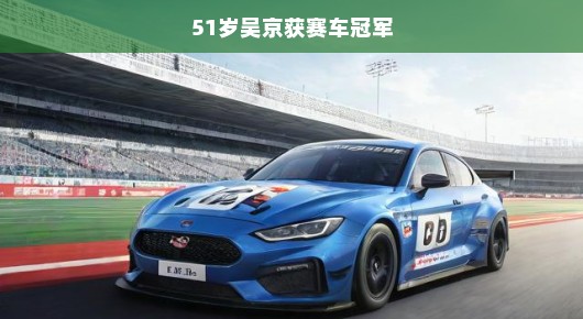 吴京,51岁赛车场上的不败传奇