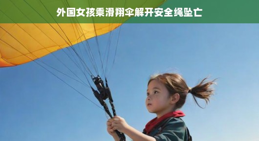 外国女孩乘滑翔伞解开安全绳坠亡(外国女孩乘滑翔伞解开安全绳坠亡的电影)