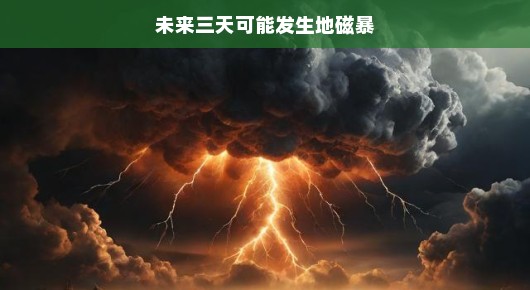 未来三天可能发生的地磁暴,做好准备应对挑战