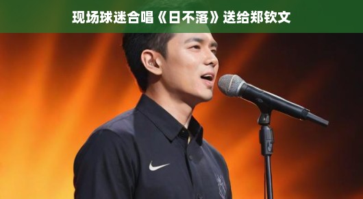 现场球迷合唱日不落送给郑钦文—热烈氛围点燃体育激情