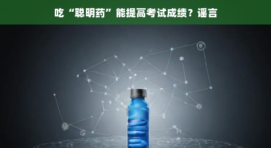吃聪明药能提高考试成绩?谣言揭秘
打破谣言,吃聪明药并不能提高考试成绩