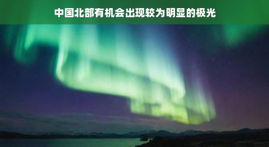 中国北部有望显现壮观极光，探寻夜空中的奇迹之光