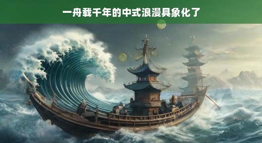 一舟载千年的中式浪漫具象化了 一舟载千年的中式浪漫具象化了
