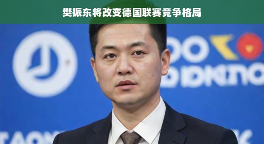 樊振东,德国联赛的新变量,竞争格局或将重塑 樊振东,德国联赛的新变量,竞争格局或将重塑