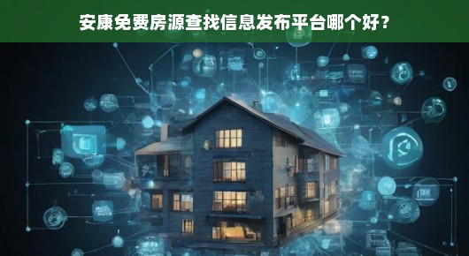 安康免费房源查找信息发布平台哪个好？我来给你说道说道
