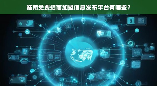 淮南免费招商加盟信息发布平台一览