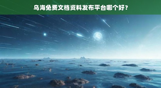 乌海免费文档资料发布平台哪个好?