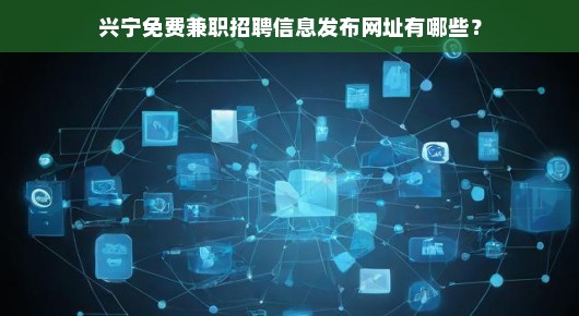 兴宁免费兼职招聘信息发布网址全解析