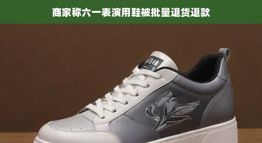 轻松应对退货退款,六一表演用鞋背后的故事
六一舞台梦碎?商家遭遇批量退货退款背后的真相